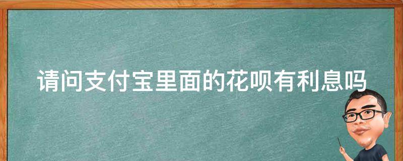 请问支付宝里面的花呗有利息吗 支付宝的花呗有利息么