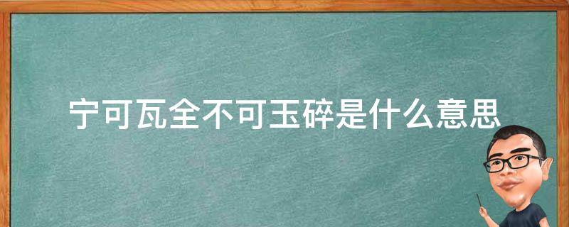 宁可瓦全不可玉碎是什么意思 宁可瓦全 不可玉碎 是什么意思