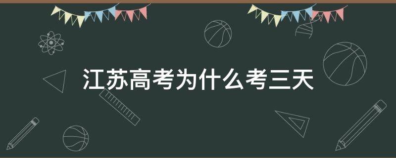 江苏高考为什么考三天 江苏高考为啥考三天