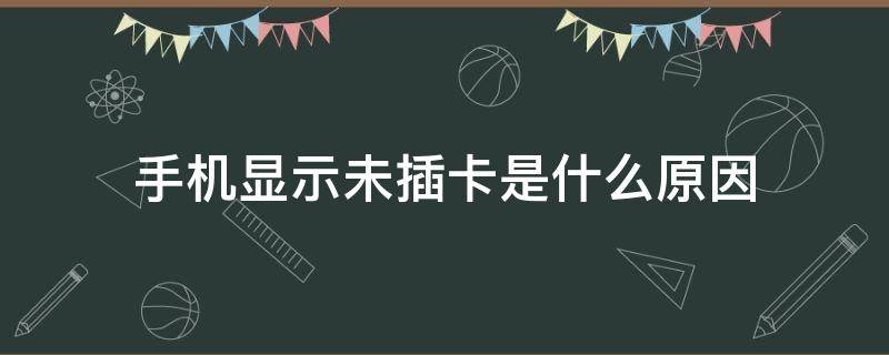 手机显示未插卡是什么原因 手机上显示未插卡是什么原因