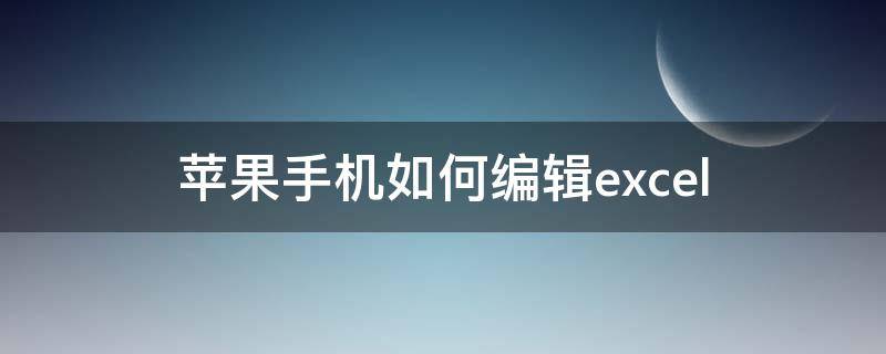 苹果手机如何编辑excel（苹果手机如何编辑主屏幕图标）