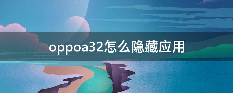 oppoa32怎么隐藏应用 oppoa32怎么隐藏应用信息