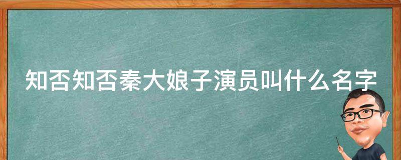 知否知否秦大娘子演员叫什么名字（知否知否秦大娘子演员叫什么名字来着）