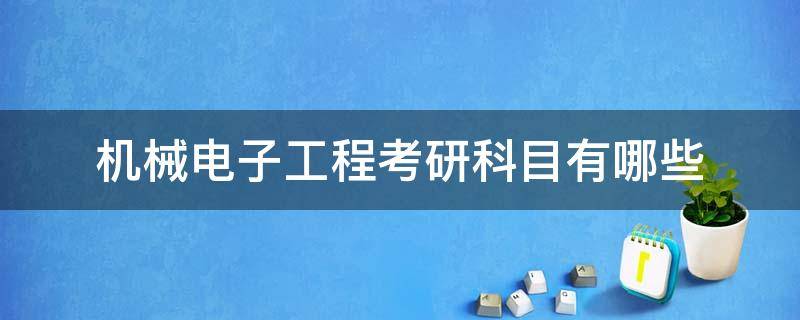 机械电子工程考研科目有哪些（机械电子工程研究生考试专业课考什么）