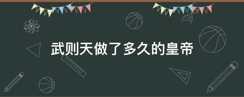 武则天做了多久的皇帝 武则天做了多少年才人