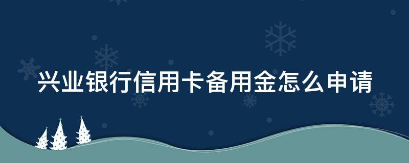 兴业银行信用卡备用金怎么申请（兴业银行信用卡备用金怎么申请的）