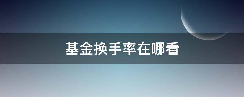 基金换手率在哪看（基金换手率在哪看支付宝）