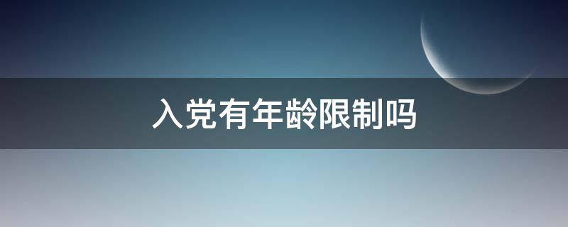 入党有年龄限制吗（入党有年龄限制吗?申请入党的要求）