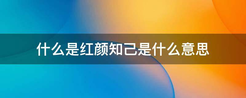 什么是红颜知己是什么意思 红颜知己是指的什么意思