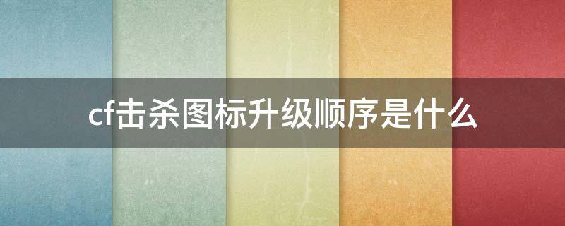 cf击杀图标升级顺序是什么（cf等级击杀图标）