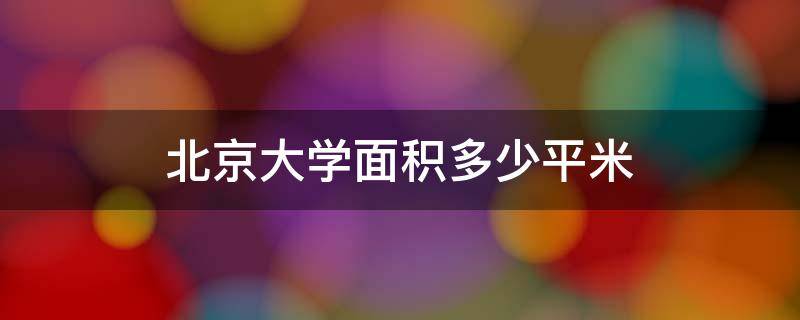 北京大学面积多少平米 北京大学的面积