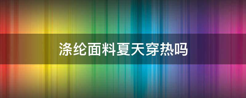 涤纶面料夏天穿热吗 腈纶面料夏天穿热吗