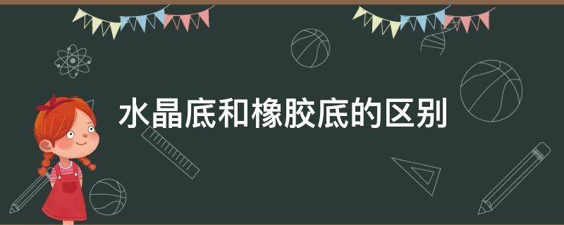 水晶底和橡胶底的区别 水晶底与橡胶底的区别