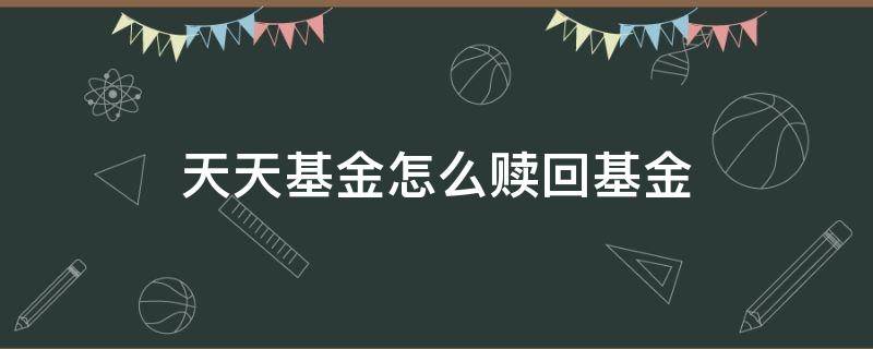 天天基金怎么赎回基金 天天基金赎回步骤