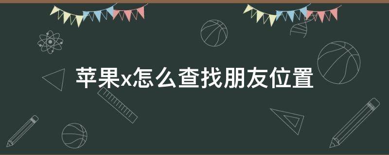 苹果x怎么查找朋友位置 iphonex怎么查找朋友位置