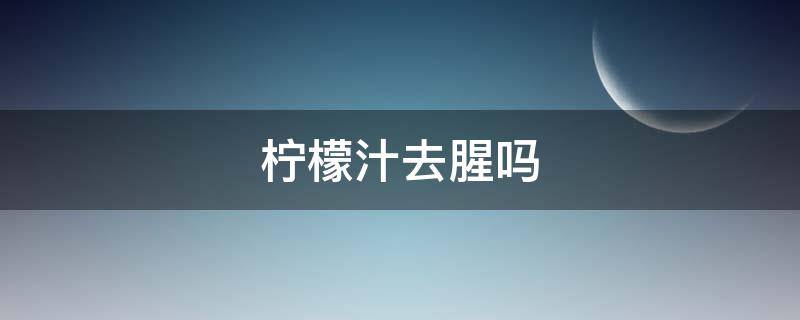 柠檬汁去腥吗 鳕鱼可以用柠檬汁去腥吗