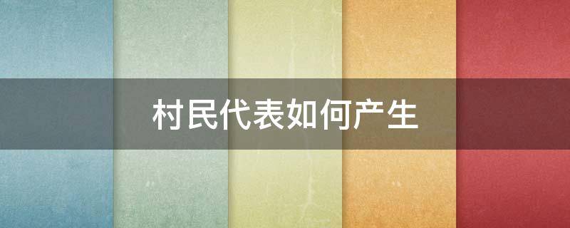 村民代表如何产生 村民代表如何产生,用通过村里党员吗?