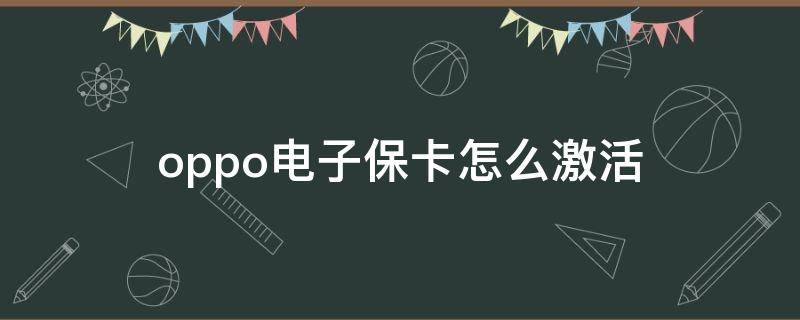 oppo电子保卡怎么激活 oppo手机电子保卡激活步骤