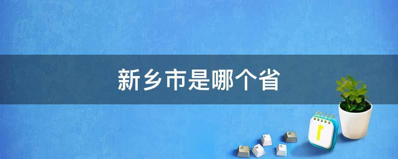 新乡市是哪个省 新乡市是哪个省地图