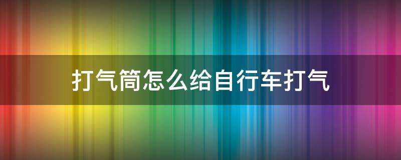 打气筒怎么给自行车打气 针式打气筒怎么给自行车打气