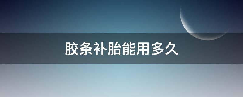 胶条补胎能用多久 补胎胶条补胎后多久就能用了