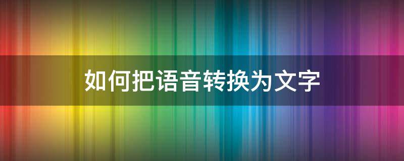 如何把语音转换为文字（怎么把语音转换为文字）