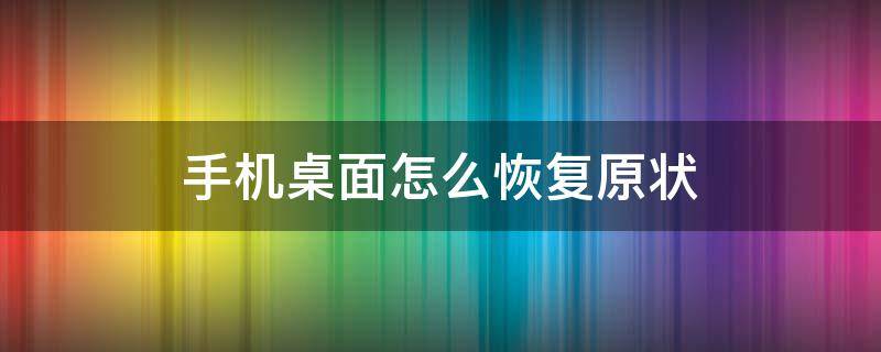 手机桌面怎么恢复原状（手机桌面突然变了,怎么恢复）