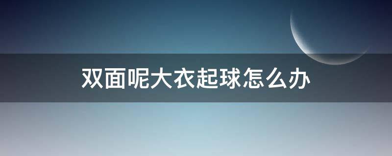 双面呢大衣起球怎么办 大衣起球严重的小妙招