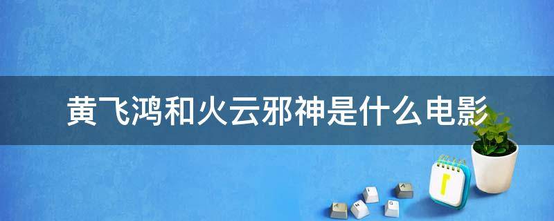 黄飞鸿和火云邪神是什么电影（黄飞鸿大战火云邪神在线观看）