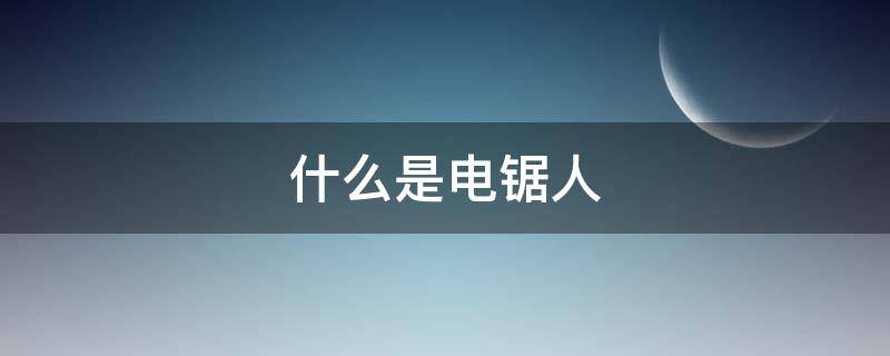 什么是电锯人 什么是电锯人漫画