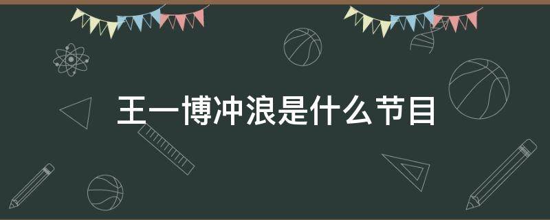 王一博冲浪是什么节目 王一博冲浪是哪个节目