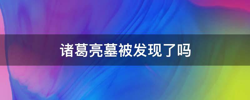 诸葛亮墓被发现了吗（诸葛亮墓怎么被发现的）