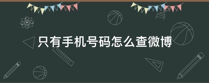 只有手机号码怎么查微博（有手机号怎样查微博）