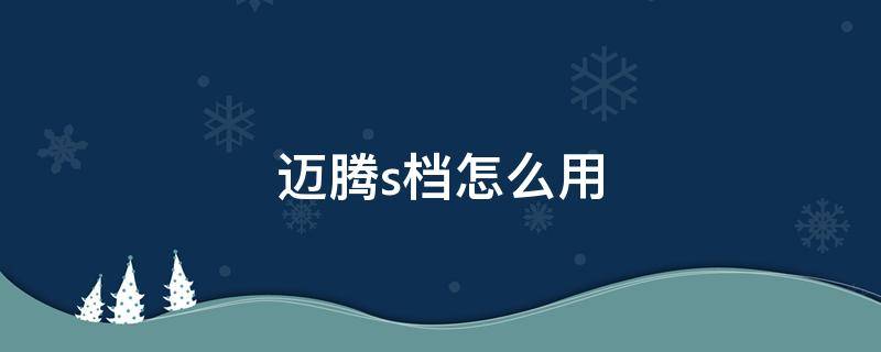 迈腾s档怎么用 迈腾s档怎么用视频教程