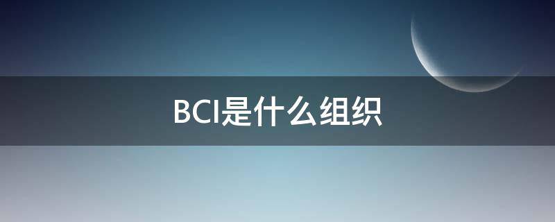 BCI是什么组织（BCI到底是一个什么组织）
