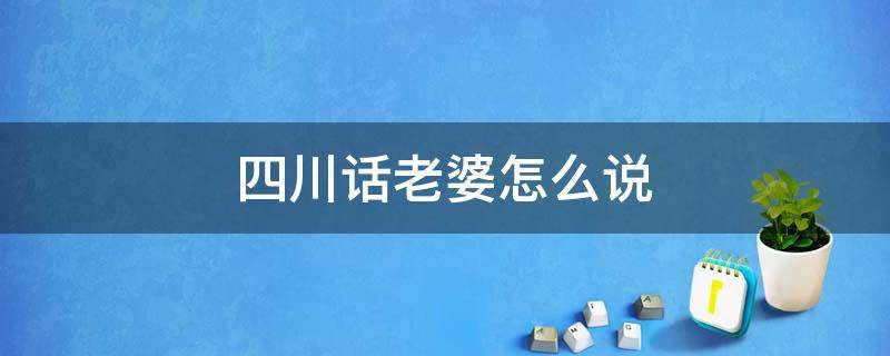 四川话老婆怎么说（老婆用四川话怎么说?）