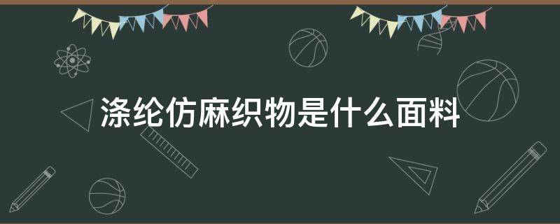 涤纶仿麻织物是什么面料（涤纶麻是什么面料图片）