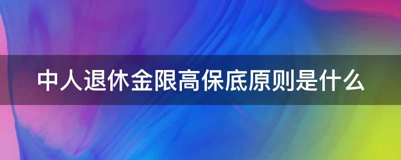 中人退休金限高保底原则是什么（中人退休金参数已公布）