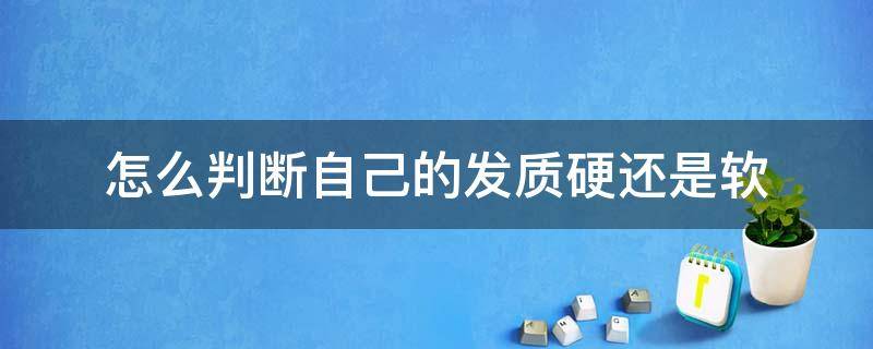 怎么判断自己的发质硬还是软 发质怎么判断硬和软