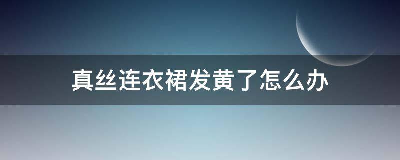 真丝连衣裙发黄了怎么办 白色真丝连衣裙变黄怎么办