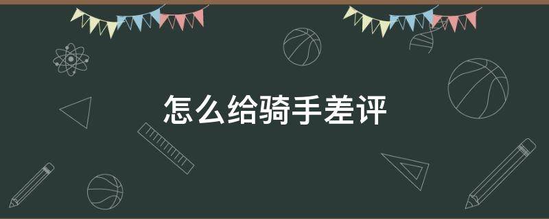 怎么给骑手差评（拼好饭怎么给骑手差评）