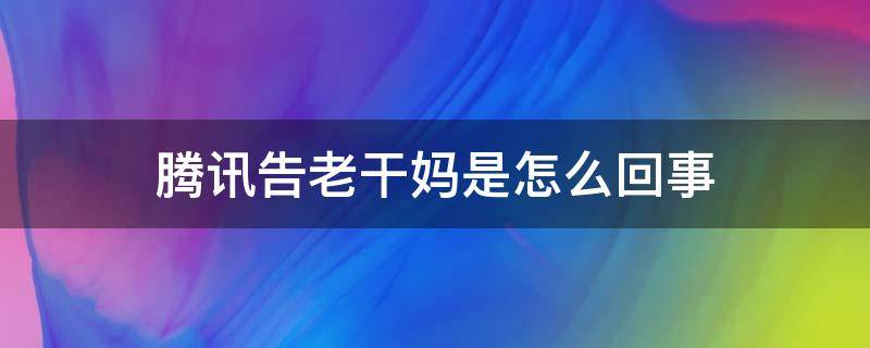 腾讯告老干妈是怎么回事（腾讯控告老干妈）