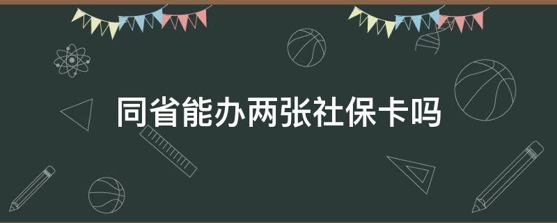 同省能办两张社保卡吗（同一个省不能办两张社保卡吗）