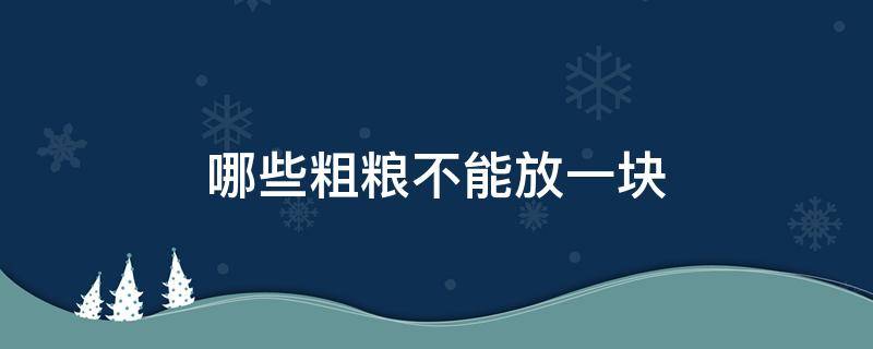 哪些粗粮不能放一块 各种粗粮能放一起煮吗