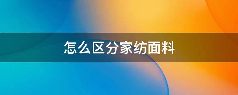 怎么区分家纺面料（家纺都有哪些面料和种类）