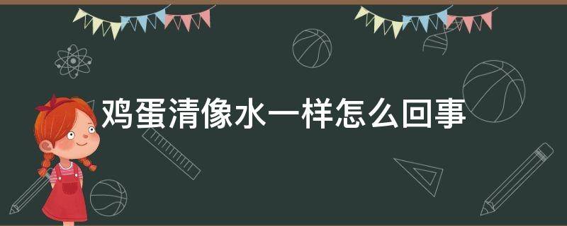 鸡蛋清像水一样怎么回事（鸡蛋蛋清跟水样是怎么回事）