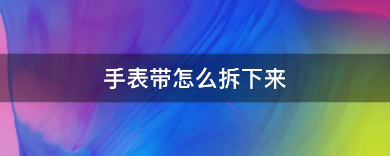 手表带怎么拆下来 z6手表带怎么拆下来