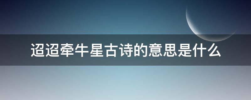 迢迢牵牛星古诗的意思是什么（迢迢牵牛星这个古诗的意思）