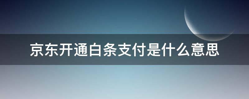 京东开通白条支付是什么意思（京东开通白条支付是什么意思怎么关闭）