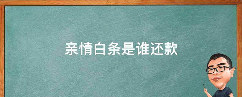 亲情白条是谁还款（白条亲情额度怎么还）